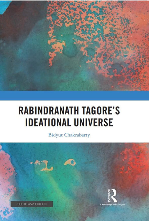 Rabindranath Tagore's Ideational Universe  by Bidyut Chakrabarty