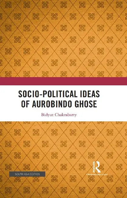 Socio- Political Ideas of Aurobindo Ghose by Bidyut Chakrabarty