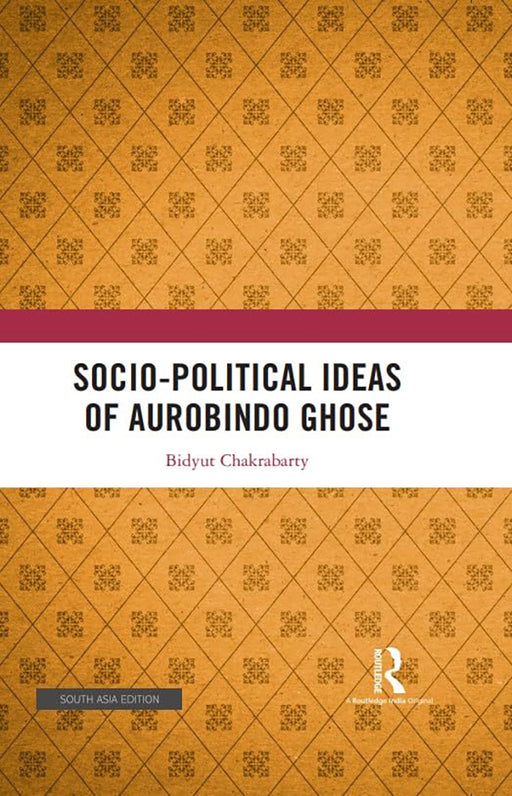 Socio- Political Ideas of Aurobindo Ghose  by Bidyut Chakrabarty