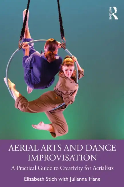 Aerial Arts and Dance Improvisation: A Practical Guide to Creativity for Aerialists by Elizabeth Stich, Julianna Hane