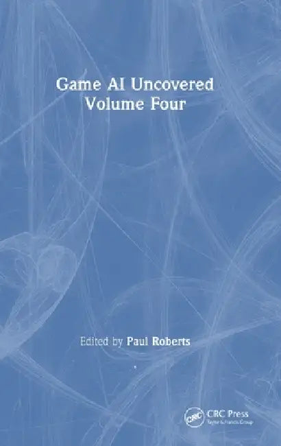 Game AI Uncovered: Volume Four by Paul Roberts