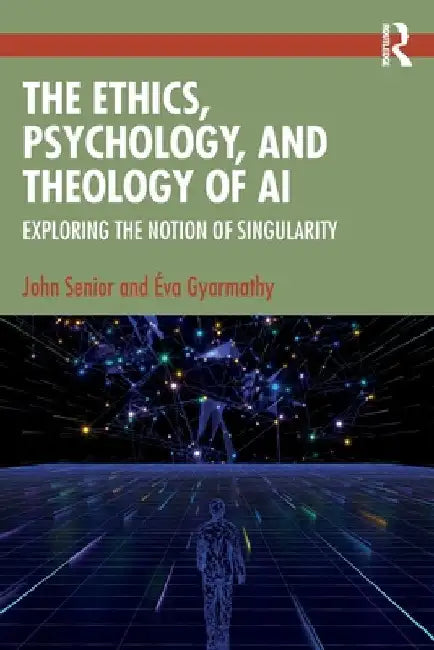 The Ethics, Psychology, and Theology of AI: Exploring the Notion of Singularity by John Senior