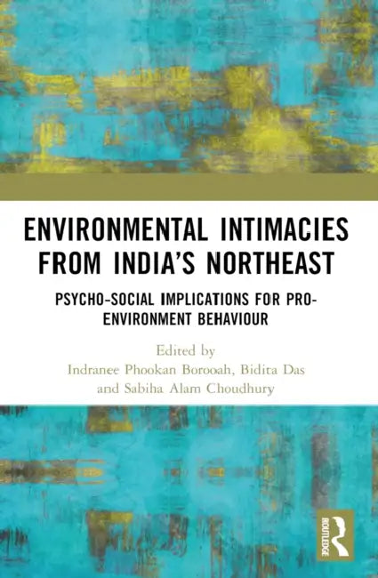 Environmental Intimacies from India's North East: Psycho-Social Implications for Pro-Environment Behaviour by Indranee Phookan Borooah, Bidita Das, Sabiha Alam Choudhury
