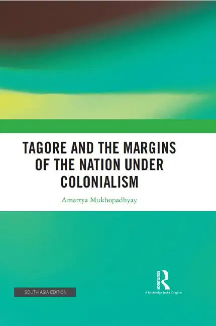 Tagore And The Margins of the Nation Under Colonialism by Amartya Mukhopadhyay