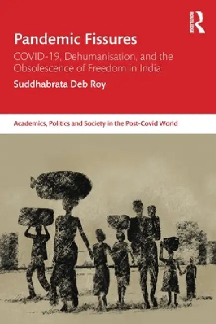 Pandemic Fissures: COVID-19, Dehumanisation, and the Obsolescence of Freedom in India by Suddhabrata Deb Roy