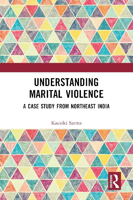 Understanding Marital Violence: A Case Study from Northeast India by Sarma Kausiki