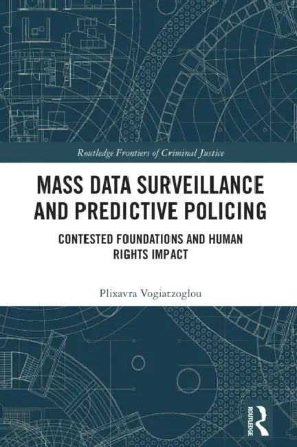 Mass data surveillance and predictive policing: Contested Foundations and Human Rights Impact by Plixavra Vogiatzoglou