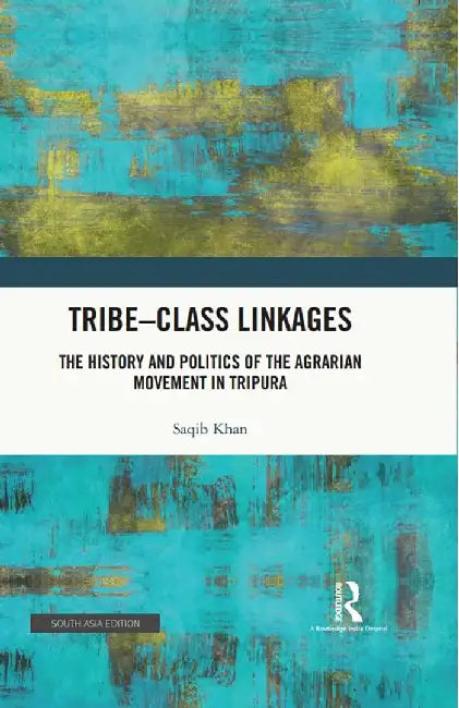 Tribe-Class Linkages: The History and Politics of the Agrarian Movement in Tripura by saqib Khan