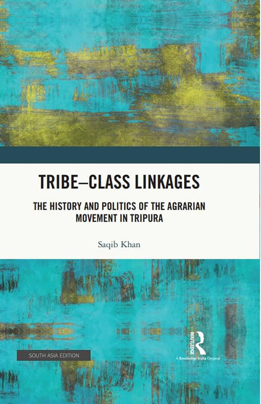 Tribe-Class Linkages: The History and Politics of the Agrarian Movement in Tripura by saqib Khan