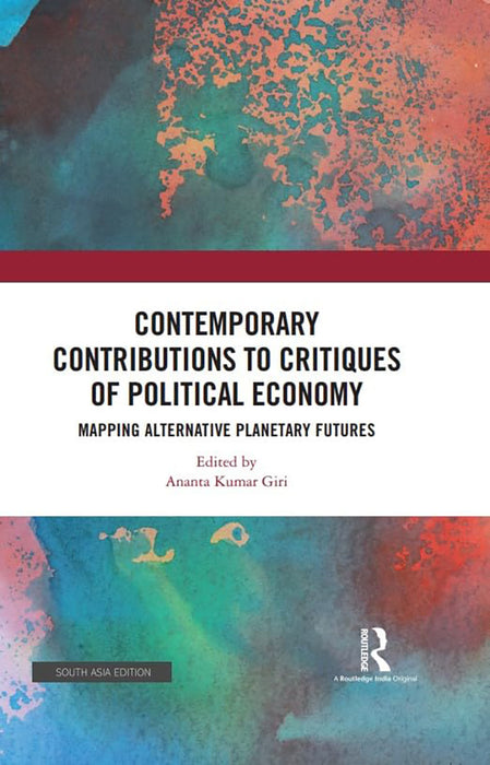 Contemporary Contributions to Critiques of Political Economy: Mapping Alternative Planetary Futures by Ananta Kumar Giri