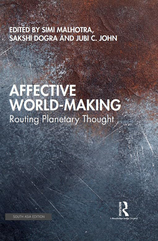 Affective World- Making: Routing Planetary Thought by Sakshi Dogra, Jubi C. John