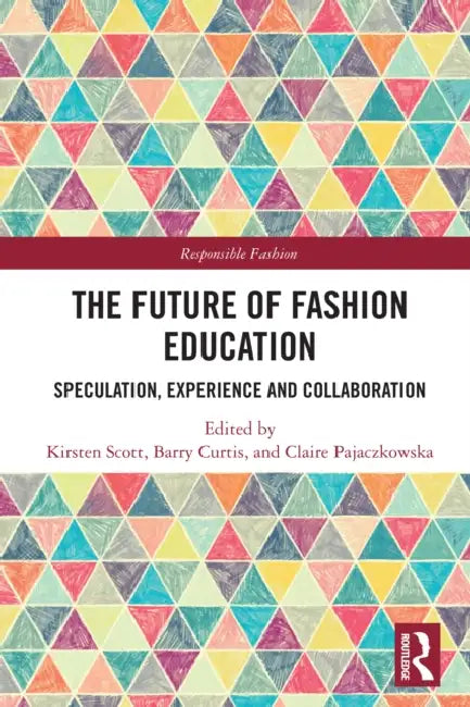The Future of Fashion Education: Speculation, Experience and Collaboration by Kirsten Scott, Barry Curtis, Claire Pajaczkowska