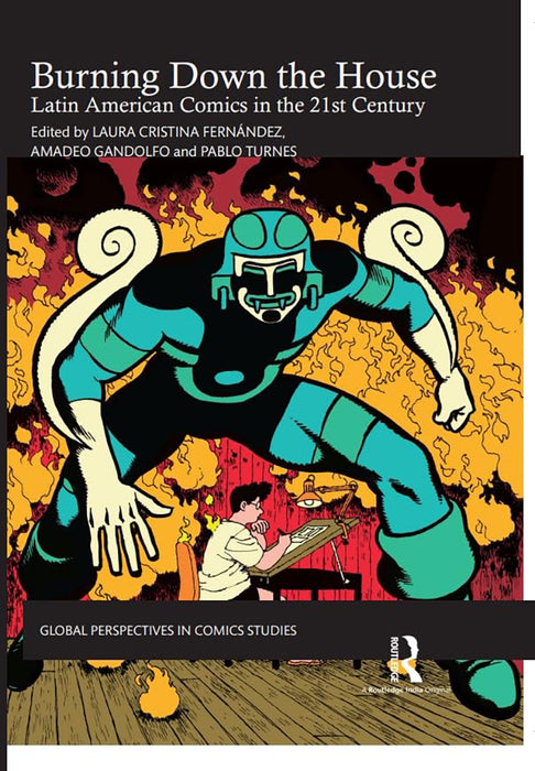 Burning Down the House: Latin American Comics in the 21st Century by Laura Cristina Fernandez, Amadeo Gandolfo, Pablo Turnes