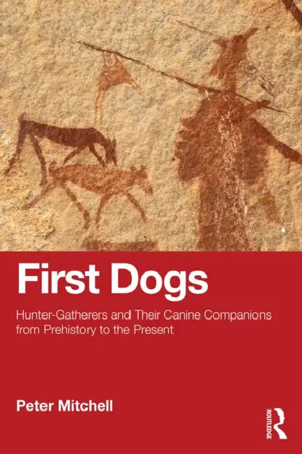 First Dogs: Hunter-Gatherers and Their Canine Companions from Prehistory to the Present by Peter Mitchell