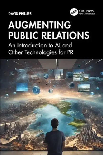 Augmenting Public Relations: An Introduction to AI and Other Technologies for PR by David Phillips