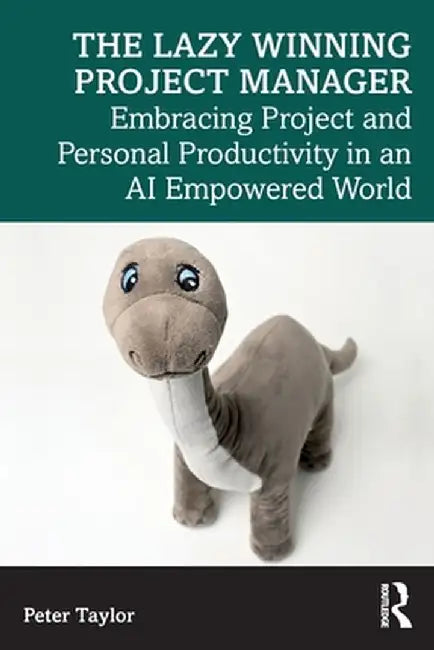 The Lazy Winning Project Manager: Embracing Project and Personal Productivity in an AI Empowered World by Peter Taylor