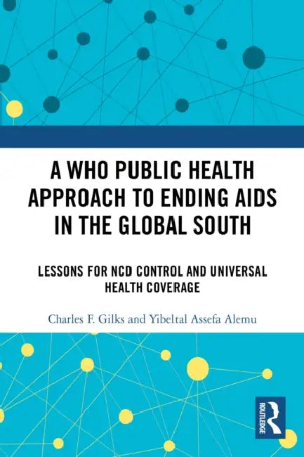 A WHO Public Health Approach to Ending AIDS in the Global South: Lessons for NCD Control and Universal Health Coverage by Charles F. Gilks, Yibeltal Assefa Alemu