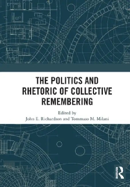 The Politics and Rhetoric of Collective Remembering by John E. Richardson, Tommaso M. Milani
