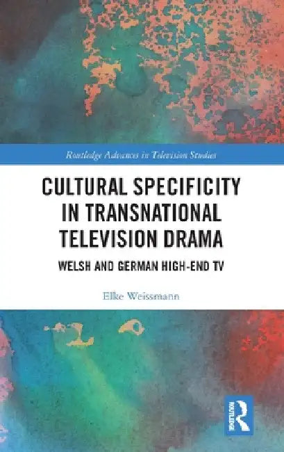Cultural Specificity in Transnational Television Drama: Welsh and German High-End TV by Elke Weissmann