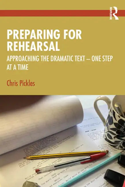 Preparing for Rehearsal: Approaching the Dramatic Text - One Step at a Time by Chris Pickles
