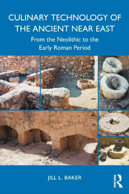 Culinary Technology of the Ancient Near East: From the Neolithic to the Early Roman Period by Jill L. Baker