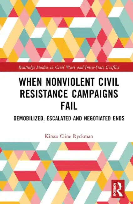 When Nonviolent Civil Resistance Campaigns Fail: Demobilized, Escalated and Negotiated Ends by Kirssa Cline Ryckman