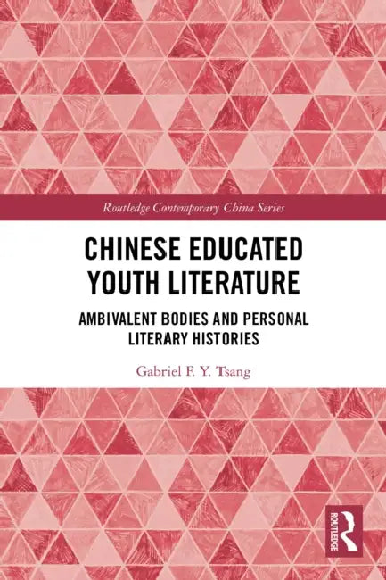 Chinese Educated Youth Literature: Ambivalent Bodies and Personal Literary Histories by Gabriel F. Y. Tsang
