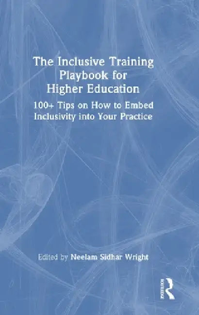The Inclusive Training Playbook for Higher Education: 100+ Tips on How to Embed Inclusivity Into Your Practice by Neelam Sidhar Wright
