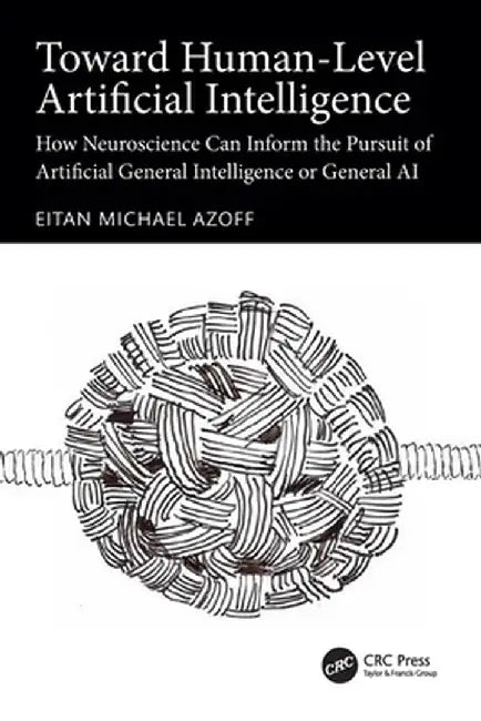 Toward Human-Level Artificial Intelligence: How Neuroscience Can Inform the Pursuit of Artificial General Intelligence or General AI by Eitan Michael Azoff