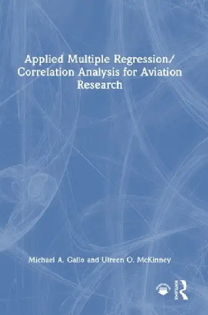 Applied Multiple Regression/Correlation Analysis for Aviation Research by Michael a. Gallo