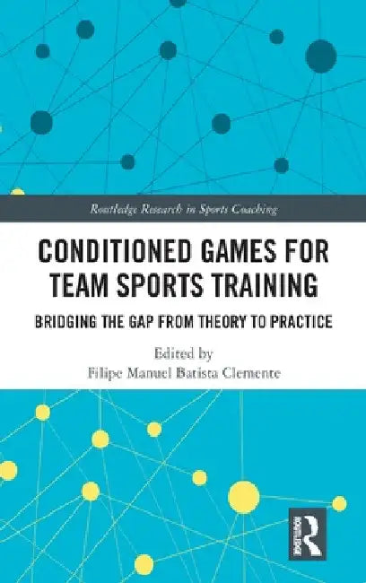 Conditioned Games for Team Sports Training: Bridging the Gap from Theory to Practice by Filipe Manuel Batista Clemente