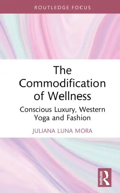 The Commodification of Wellness: Conscious Luxury, Western Yoga and Fashion by Juliana Luna Mora