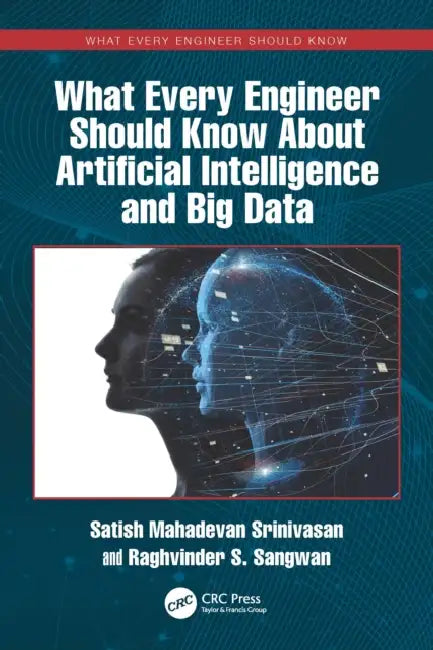 What Every Engineer Should Know About Artificial Intelligence and Big Data by Satish Mahadevan Srinivasan