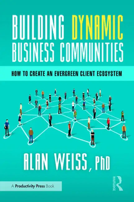 Building Dynamic Business Communities: How to Create an Evergreen Client Ecosystem by Alan Weiss