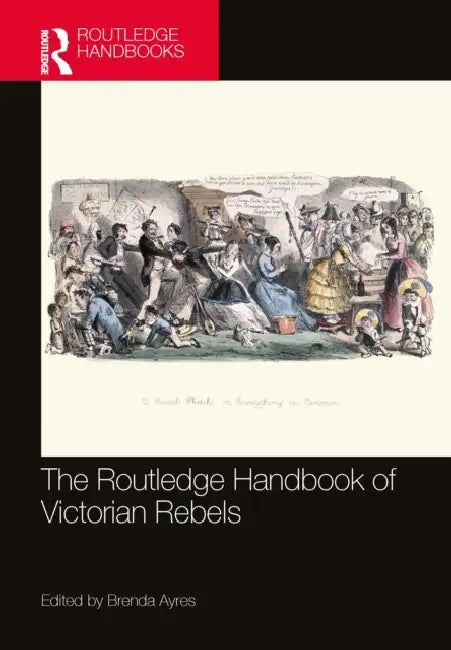 The Routledge Handbook of Victorian Rebels by Brenda Ayres