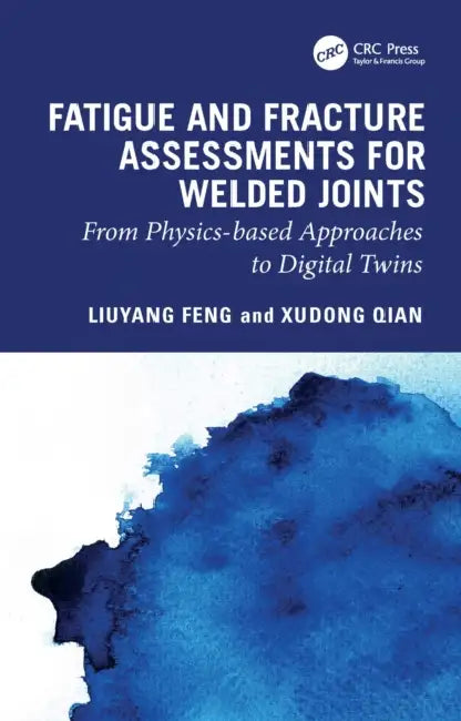 Fatigue and Fracture Assessments for Welded Joints: From Physics-Based Approaches to Digital Twins by Liuyang Feng