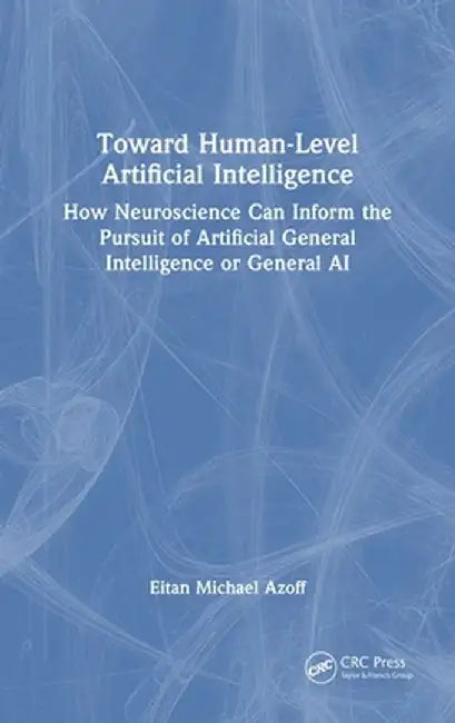 Toward Human-Level Artificial Intelligence: How Neuroscience Can Inform the Pursuit of Artificial General Intelligence or General AI by Eitan Michael Azoff