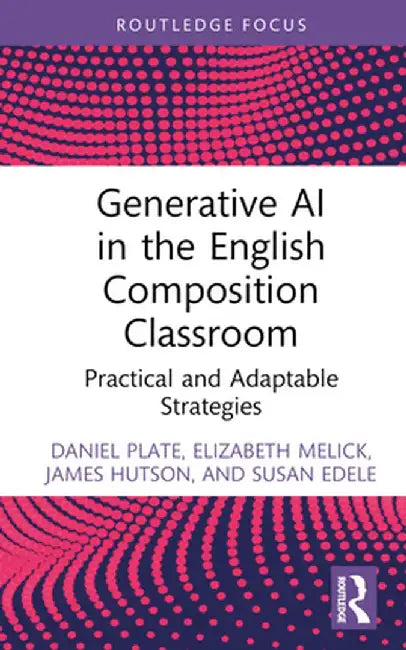 Generative AI in the English Composition Classroom: Practical and Adaptable Strategies by Daniel Plate