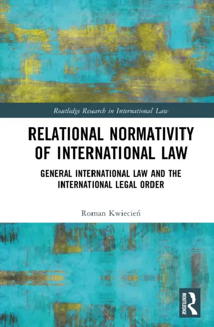 Relational Normativity of International Law: General International Law and the International Legal Order by Roman Kwiecień