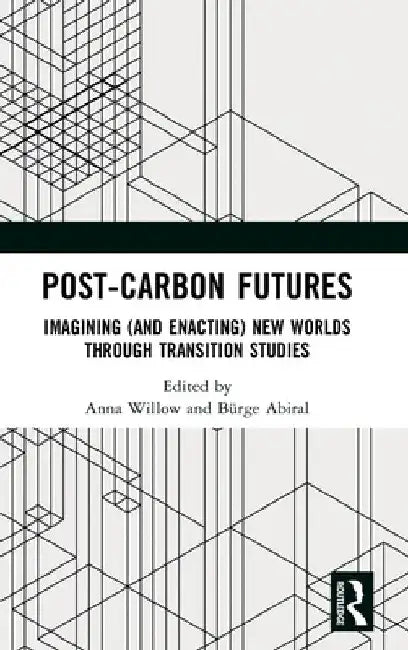 Post-Carbon Futures: Imagining (and Enacting) New Worlds through Transition Studies by Anna Willow