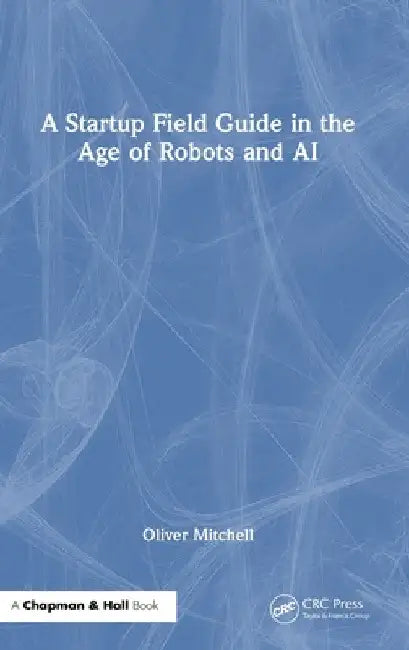 A Startup Field Guide in the Age of Robots and AI by Oliver Mitchell