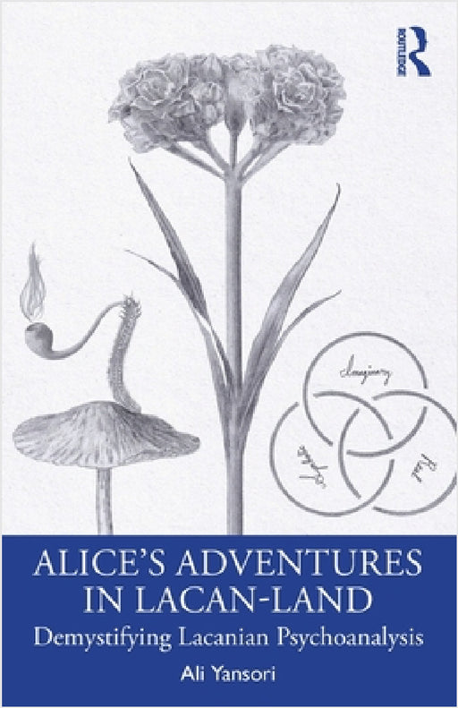 Alice's Adventures in Lacan-Land: Demystifying Lacanian Psychoanalysis by Ali Yansori