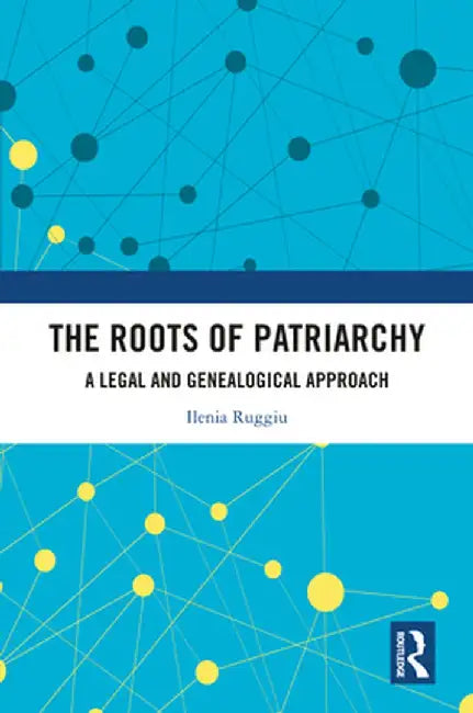 The Roots of Patriarchy: A Legal and Genealogical Approach by Ilenia Ruggiu