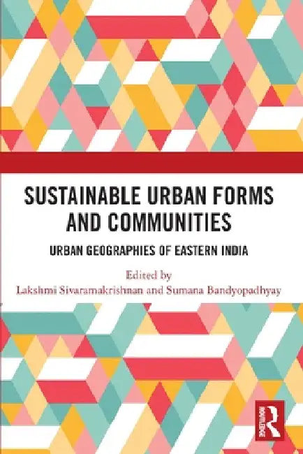 Sustainable Urban Forms and Communities: Urban Geographies of Eastern India: Urban Geographies of Eastern India by Lakshmi Sivaramakrishnan