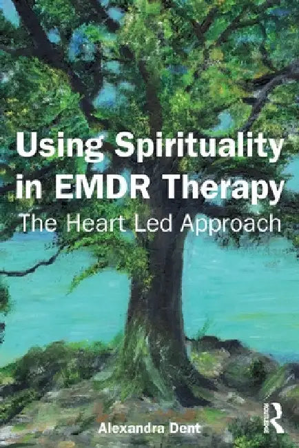 Using Spirituality in EMDR Therapy: The Heart Led Approach by Alexandra Dent