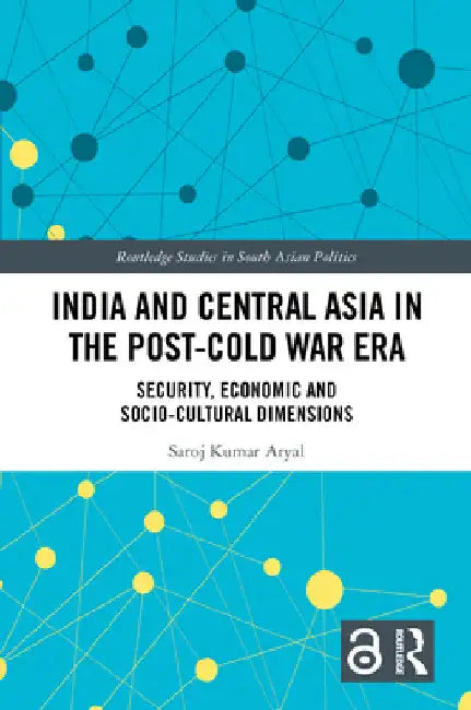India and Central Asia in the Post-Cold War Era: Security, Economic and Socio-Cultural Dimensions by Saroj Kumar Aryal