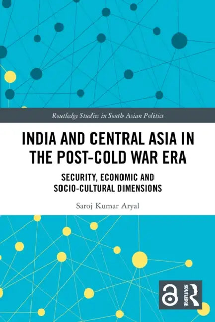 India and Central Asia in the Post-Cold War Era: Security, Economic and Socio-Cultural Dimensions by Saroj Kumar Aryal