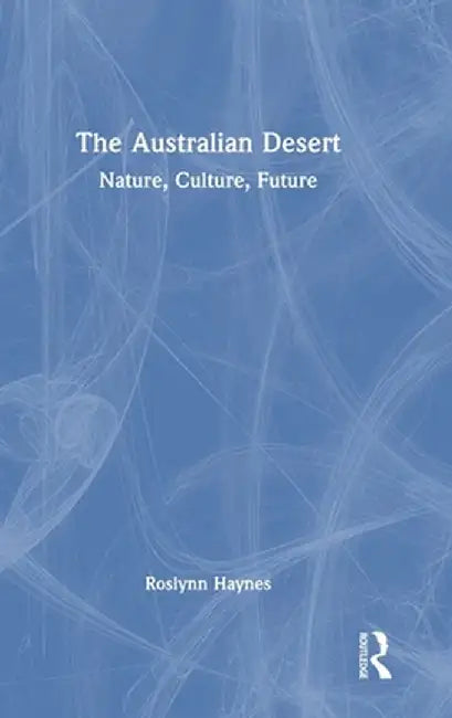 The Australian Desert: Nature, Culture, Future by Roslynn Haynes