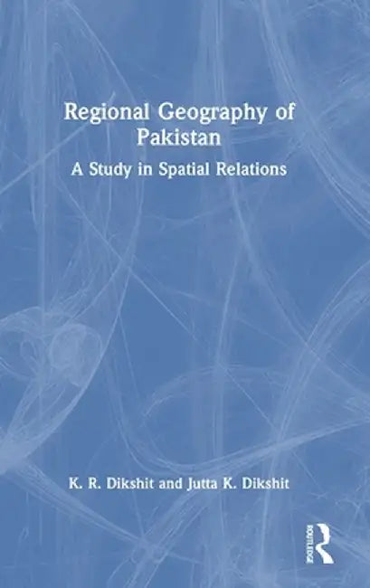 Regional Geography of Pakistan: A Study in Spatial Relations by K. R. Dikshit