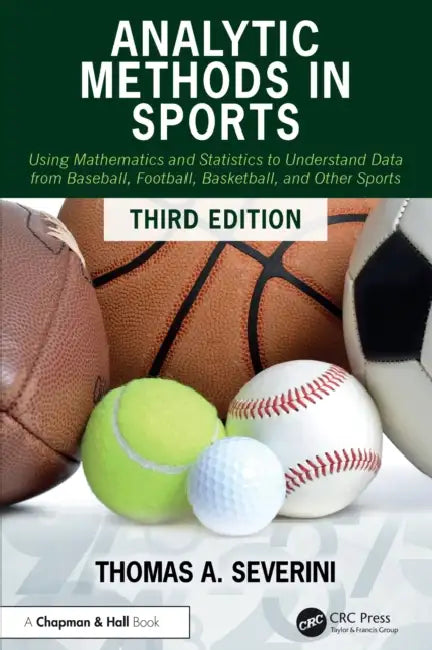 Analytic Methods in Sports: Using Mathematics and Statistics to Understand Data from Baseball, Football, Basketball, and Other Sports by Thomas A. Severini